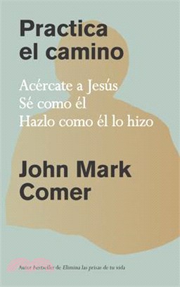 Practica El Camino: Acércate a Jesús, Sé Como Él, Házlo Como Él Lo Hizo / Practi Cing the Way