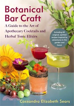 Botanical Bar Craft: A Guide to the Art of Apothecary Cocktails and Herbal Tonic Elixirs