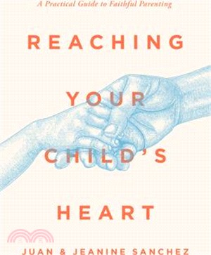 Reaching Your Child's Heart: A Practical Guide to Faithful Parenting