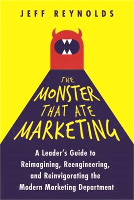 The Monster That Ate Marketing: A Leader's Guide to Reimagining, Reengineering, and Reinvigorating the Modern Marketing Department