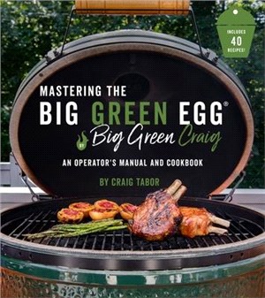 Mastering the Big Green Egg ― An Operator's Manual and Cookbook