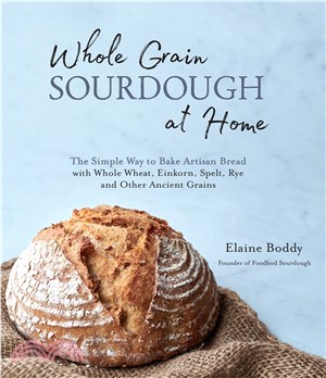 Whole Grain Sourdough at Home ― The Simple Way to Bake Artisan Bread With Whole Wheat, Einkorn, Spelt, Rye and Other Ancient Grains