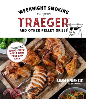 Weeknight Smoking on Your Traeger and Other Pellet Grills: Incredible Wood-Fired Meals Made Fast and Easy