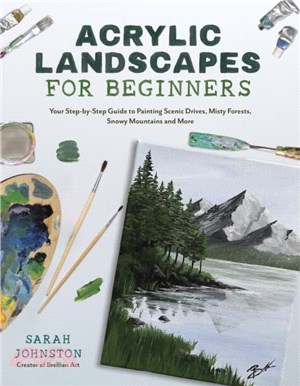 Acrylic Landscapes for Beginners：Your Step-By-Step Guide to Painting Scenic Drives, Misty Forests, Snowy Mountains and More