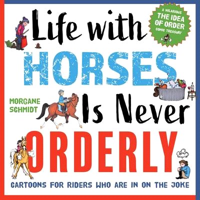 Life with Horses Is Never Orderly: Cartoons for Riders Who Are in on the Joke