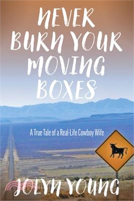 Never Burn Your Moving Boxes: A True Tale of a Real-Life Cowboy Wife