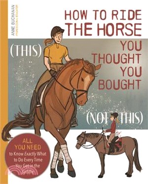 How to Ride the Horse You Thought You Bought: All You Need to Know Exactly What to Do Every Time You Get in the Saddle