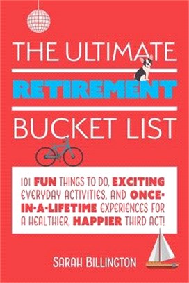 The Ultimate Retirement Bucket List ― 101 Fun Things to Do, Exciting Everyday Activities, and Once-in-a-lifetime Experiences for a Healthier, Happier Third Act