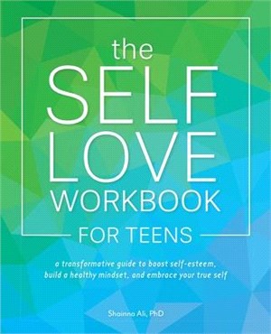 The Self-love Workbook for Teens ― A Transformative Guide to Boost Self-esteem, Build Healthy Mindsets, and Embrace Your True Self