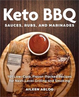 Keto Bbq Sauces, Rubs, and Marinades ― 101 Low-carb, Flavor-packed Recipes for Next-level Grilling and Smoking