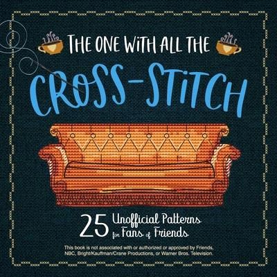 The One with All the Cross-Stitch: 21 Unofficial Patterns for Fans of Friends