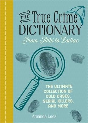 The True Crime Dictionary: From Alibi to Zodiac: The Ultimate Collection of Cold Cases, Serial Killers, and More