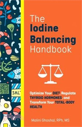 The Iodine Balancing Handbook: Optimize Your Diet, Regulate Thyroid Hormones, and Transform Your Total-Body Health