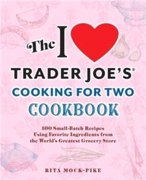 The I Love Trader Joe's Cooking For Two Cookbook：150 Small-Batch Recipes Using Favorite Ingredients from the World's Greatest Grocery Store