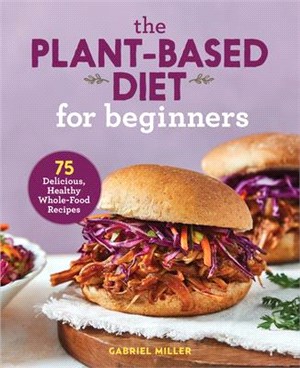 The Plant Based Diet for Beginners ― 75 Delicious, Healthy Whole Food Recipes