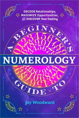 A Beginner's Guide to Numerology ― Decode Relationships, Maximize Opportunities, and Discover Your Destiny