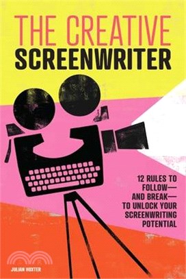 The Creative Screenwriter ― 12 Rules to Follow - and Break - to Unlock Your Screenwriting Potential