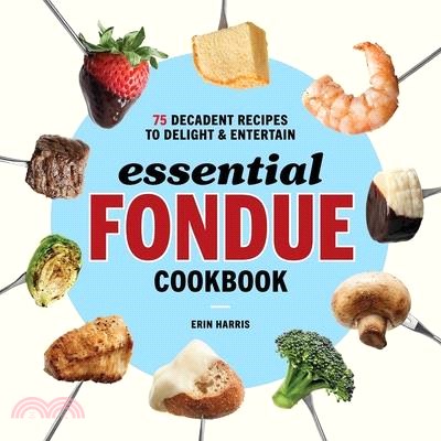 Essential Fondue Cookbook ― 75 Decadent Recipes to Delight and Entertain