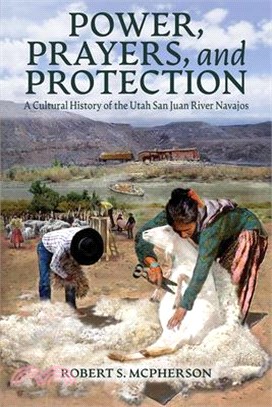 Power, Prayers, and Protection: A Cultural History of the Utah San Juan River Navajo