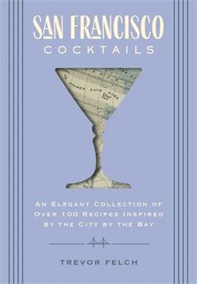 San Francisco Cocktails: An Elegant Collection of Over 100 Recipes Inspired by the City by the Bay (San Francisco History, Cocktail History, Sa