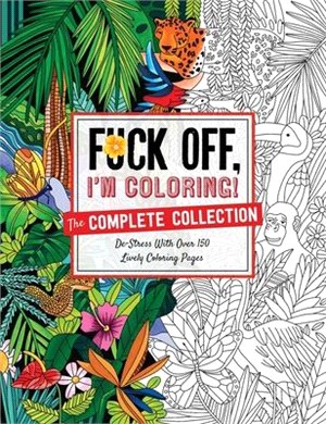 Fuck Off, I'm Coloring: The Complete Collection: De-Stress with Over 200 Insulting Coloring Pages
