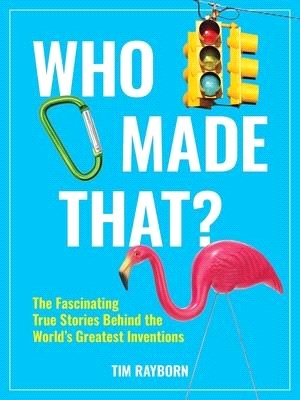 Who Made That?: The Fascinating True Stories Behind the World's Greatest Inventions