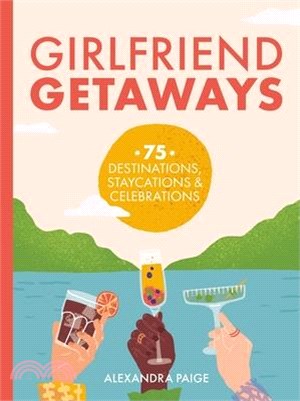Girlfriend Getaways: 75 Gatherings, Destinations, Staycations and At-Home Shindigs