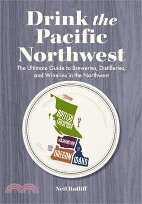 Drink the Pacific Northwest: The Ultimate Guide to Breweries, Distilleries, and Wineries in the Northwest