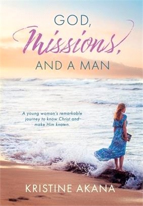 God, Missions, And A Man: A young woman's remarkable journey to know Christ and make Him known.