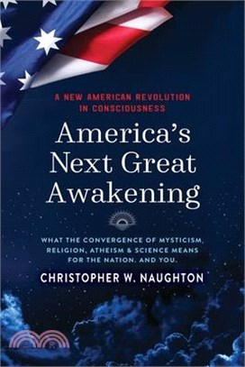 America's Next Great Awakening: What the Convergence of Mysticism, Religion, Atheism & Science Means for the Nation. And You.