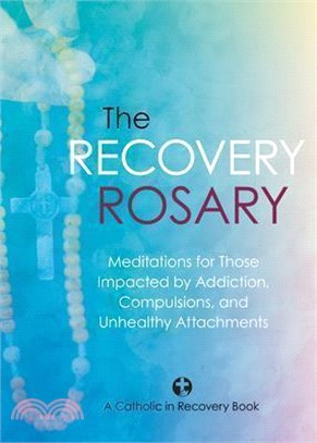 The Recovery Rosary: Meditations for Those Impacted by Addiction, Compulsions, and Unhealthy Attachments