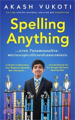 Spelling Anything (Even Pneumonoultramicroscopicsilicovolcanoconiosis): A Guide to Becoming Your Regional Spelling Bee Champion and Qualifying for the