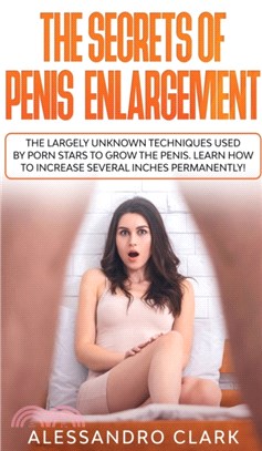 The Secrets of Penis Enlargement：The Largely Unknown Techniques Used by Porn Stars to Grow the Penis. Learn How to Increase Several Inches Permanently!