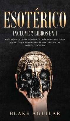 Esotérico: Incluye 2 Libros en 1- Guía de Ocultismo, Parapsicología. Descubre Todo Aquello que Siempre Has Temido Preguntar sobre