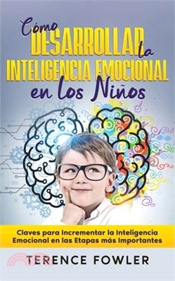 Cómo Desarrollar la Inteligencia Emocional en los Niños: Claves para Incrementar la Inteligencia Emocional en las Etapas más Importantes