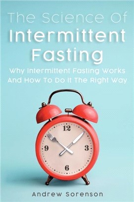 The Science Of Intermittent Fasting：Why Intermittent Fasting Works And How To Do It The Right Way