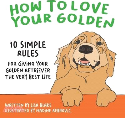How to Love Your Golden: 10 Simple Rules for Giving Your Golden Retriever the Very Best Life