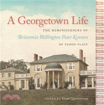 A Georgetown Life：The Reminiscences of Britannia Wellington Peter Kennon of Tudor Place