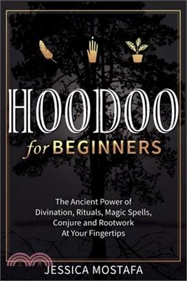 Hoodoo For Beginners: The Ancient Power of Divination, Rituals, Magic Spells, Conjure and Rootwork At Your Fingertips