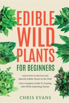 Edible Wild Plants for Beginners: Learn How to Harvest and Identify Edible Plants in the Wild! Your Complete Guide to Staying Safe While Exploring Nat