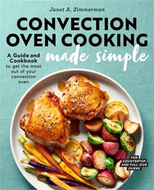 Convection Oven Cooking Made Simple ― A Guide and Cookbook to Get the Most Out of Your Convection Oven