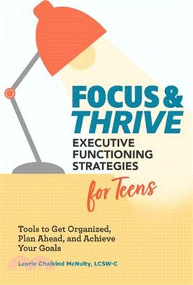 Focus & Thrive ― Executive Functioning Strategies for Teens: Tools to Get Organized, Plan Ahead, and Achieve Your Goals