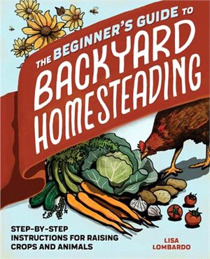 The Beginner's Guide to Backyard Homesteading ― Step-by-step Instructions for Raising Crops and Animals