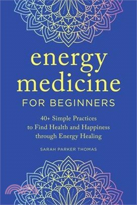 The Beginner's Guide to Energy Medicine: 40+ Simple Practices to Find Health and Happiness Through Energy Healing