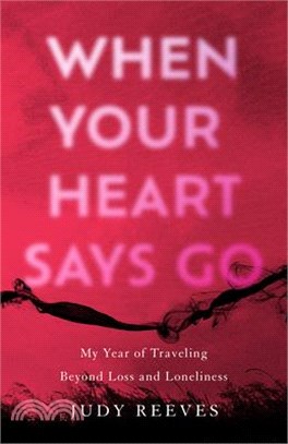 When Your Heart Says Go: My Year of Traveling Beyond Loss and Loneliness