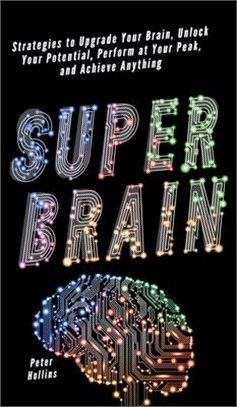 Super Brain: Strategies to Upgrade Your Brain, Unlock Your Potential, Perform at Your Peak, and Achieve Anything