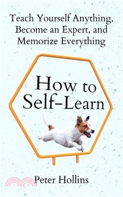 How to Self-Learn : Teach Yourself Anything, Become an Expert, and Memorize Everything  /