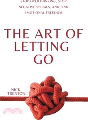 The Art of Letting Go: Stop Overthinking, Stop Negative Spirals, and Find Emotional Freedom