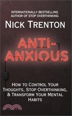 Anti-Anxious: How to Control Your Thoughts, Stop Overthinking, and Transform Your Mental Habits