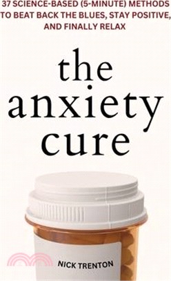 The Anxiety Cure: 37 Science-Based (5-Minute) Methods to Beat Back the Blues, Stay Positive, and Finally Relax: 37 Science-Based (5-Minu